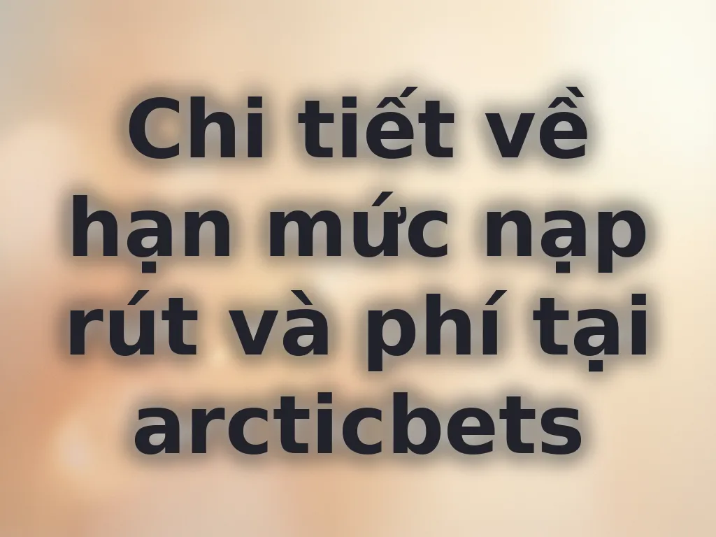 Hạn mức nạp rút arcticbets